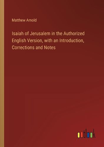 Isaiah of Jerusalem in the Authorized English Version, with an Introduction, Corrections and Notes