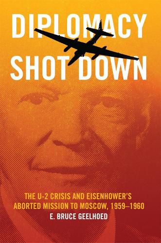 Cover image for Diplomacy Shot Down: The U-2 Crisis and Eisenhower's Aborted Mission to Moscow, 1959-1960