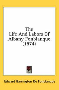 Cover image for The Life and Labors of Albany Fonblanque (1874)