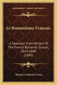 Cover image for Le Romantisme Francais: A Selection from Writers of the French Romantic School, 1824-1848 (1890)