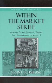 Cover image for Within the Market Strife: American Catholic Economic Thought from Rerum Novarum to Vatican II