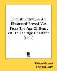 Cover image for English Literature an Illustrated Record V2: From the Age of Henry VIII to the Age of Milton (1904)