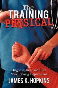 Cover image for The Training Physical: Diagnose, Treat and Cure Your Training Department