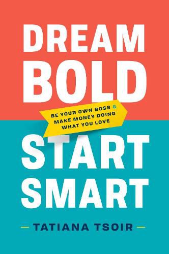 Dream Bold, Start Smart: Be Your Own Boss and Make Money Doing What You Love