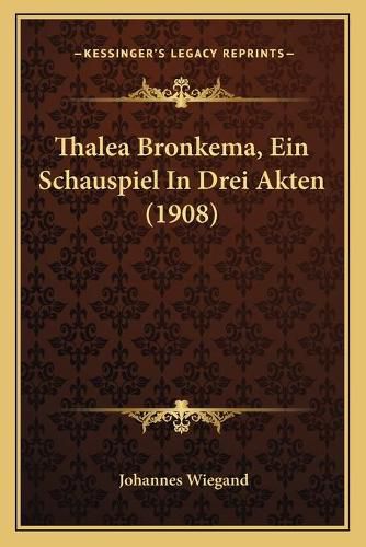 Cover image for Thalea Bronkema, Ein Schauspiel in Drei Akten (1908)