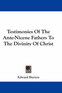 Cover image for Testimonies of the Ante-Nicene Fathers to the Divinity of Christ