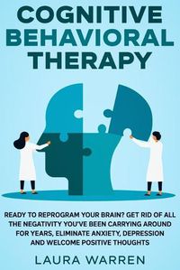 Cover image for Cognitive Behavioral Therapy (CBT): Ready to Reprogram Your Brain? Get Rid of All The Negativity You've Been Carrying Around for Years, Eliminate Anxiety, Depression and Welcome Positive Thoughts