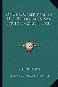 Cover image for de Chr. Geref. Kerk in N. A. Zestig Jaren Van Strijd En Zegen (1918)