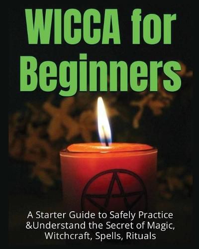 Cover image for Wicca for Beginners: A Starter Guide to Safely Practice & Understand the Secret of Magic, Witchcraft, Spells and Rituals