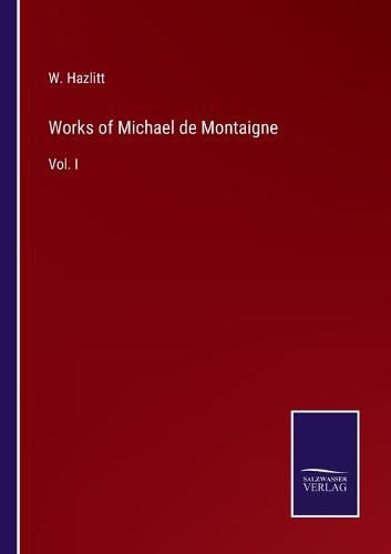 Works of Michael de Montaigne: Vol. I