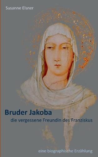 Cover image for Bruder Jakoba, die vergessene Freundin des Franziskus: eine biographische Erzahlung