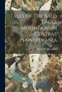 Cover image for Tales of the Bald Eagle Mountainsin Central Pennsylvania