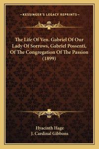 Cover image for The Life of Ven. Gabriel of Our Lady of Sorrows, Gabriel Possenti, of the Congregation of the Passion (1899)