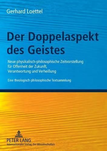 Cover image for Der Doppelaspekt Des Geistes: Neue Physikalisch-Philosophische Zeitvorstellung Feur Offenheit Der Zukunft, Verantwortung Und Verheissung : Eine Theologisch-Philosophische Textsammlung