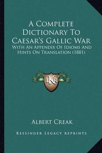 Cover image for A Complete Dictionary to Caesar's Gallic War: With an Appendix of Idioms and Hints on Translation (1881)