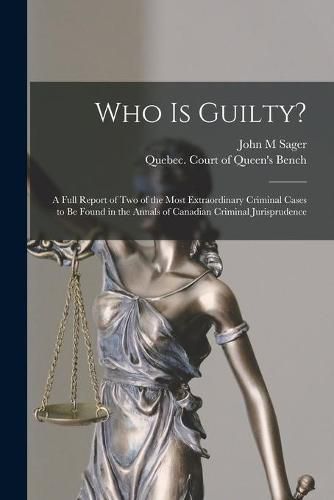 Who is Guilty? [microform]: a Full Report of Two of the Most Extraordinary Criminal Cases to Be Found in the Annals of Canadian Criminal Jurisprudence