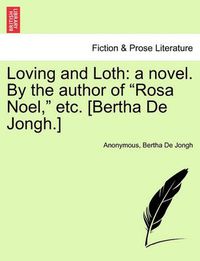 Cover image for Loving and Loth: A Novel. by the Author of  Rosa Noel,  Etc. [Bertha de Jongh.]