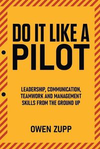 Cover image for Do It Like a Pilot. Leadership, Communication, Teamwork and Management Skills from the Ground Up.