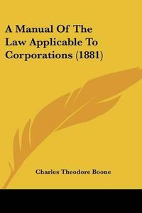 Cover image for A Manual of the Law Applicable to Corporations (1881)