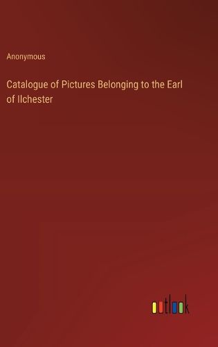 Catalogue of Pictures Belonging to the Earl of Ilchester