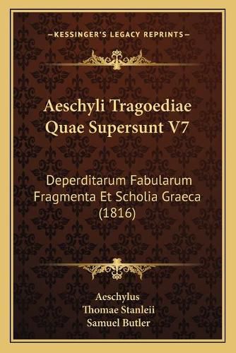 Aeschyli Tragoediae Quae Supersunt V7: Deperditarum Fabularum Fragmenta Et Scholia Graeca (1816)