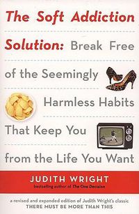 Cover image for The Soft Addiction Solution: Break Free of the Seemingly Harmless Habits That Keep You from the Life You Want