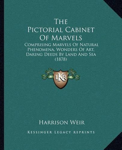 Cover image for The Pictorial Cabinet of Marvels: Comprising Marvels of Natural Phenomena, Wonders of Art, Daring Deeds by Land and Sea (1878)