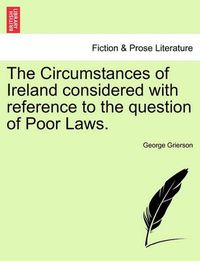 Cover image for The Circumstances of Ireland Considered with Reference to the Question of Poor Laws.