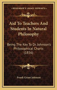 Cover image for Aid to Teachers and Students in Natural Philosophy: Being the Key to Dr. Johnson's Philosophical Charts (1856)