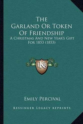 Cover image for The Garland or Token of Friendship: A Christmas and New Year's Gift for 1853 (1853)