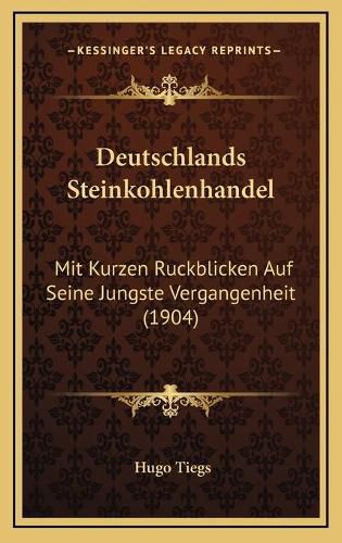 Cover image for Deutschlands Steinkohlenhandel: Mit Kurzen Ruckblicken Auf Seine Jungste Vergangenheit (1904)