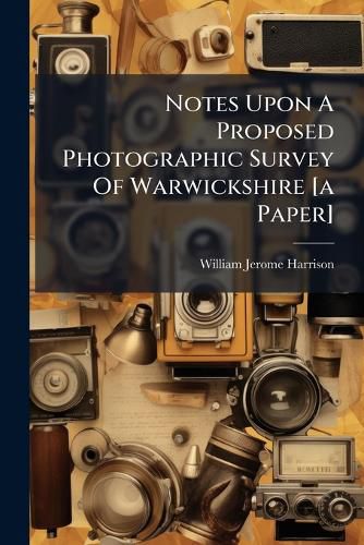 Cover image for Notes Upon a Proposed Photographic Survey of Warwickshire [A Paper].