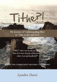 Cover image for Tithe?!: My Journey of Understanding How to Tithe in Joy and Love