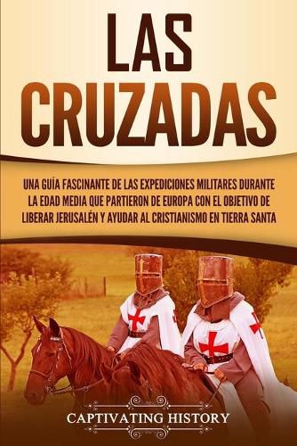 Cover image for Las Cruzadas: Una guia fascinante de las expediciones militares durante la Edad Media que partieron de Europa con el objetivo de liberar Jerusalen y ayudar al cristianismo en Tierra Santa