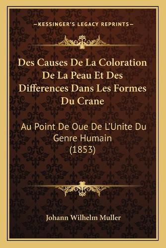 Des Causes de La Coloration de La Peau Et Des Differences Dans Les Formes Du Crane: Au Point de Oue de L'Unite Du Genre Humain (1853)