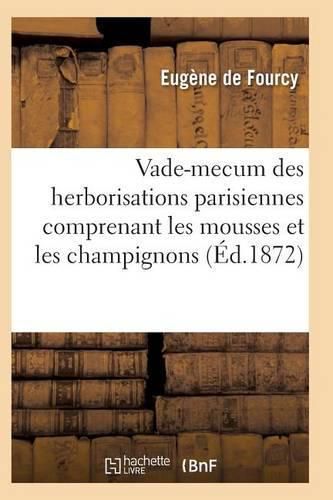 Cover image for Vade-Mecum Des Herborisations Parisiennes 3e Ed Comprenant Les Mousses Et Les Champignons