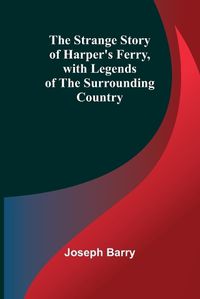 Cover image for The Strange Story of Harper's Ferry, with Legends of the Surrounding Country