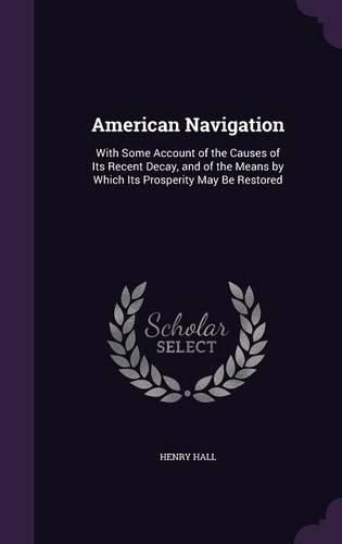 Cover image for American Navigation: With Some Account of the Causes of Its Recent Decay, and of the Means by Which Its Prosperity May Be Restored