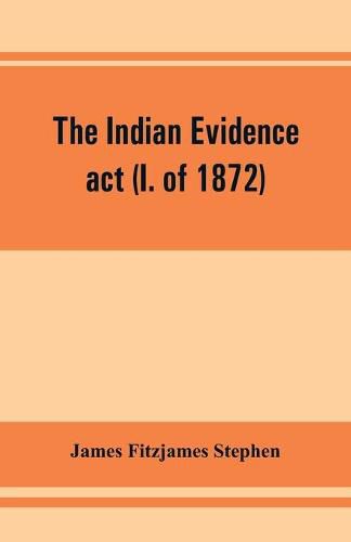 The Indian evidence act (I. of 1872): With an Introduction on the Principles of Judicial Evidence