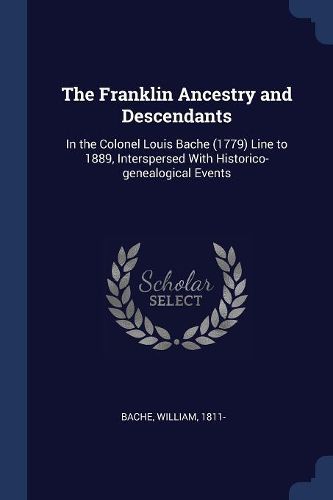 Cover image for The Franklin Ancestry and Descendants: In the Colonel Louis Bache (1779) Line to 1889, Interspersed with Historico-Genealogical Events