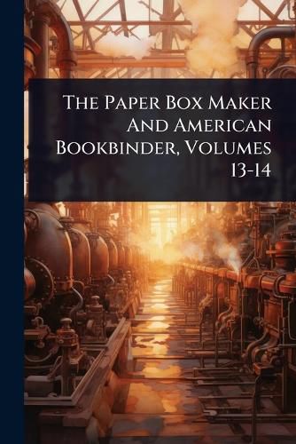 Cover image for The Paper Box Maker And American Bookbinder, Volumes 13-14