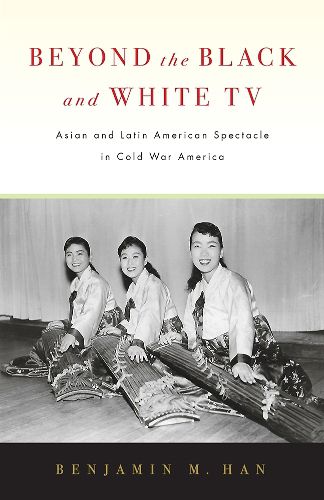 Cover image for Beyond the Black and White TV: Asian and Latin American Spectacle in Cold War America