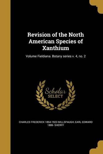 Cover image for Revision of the North American Species of Xanthium; Volume Fieldiana. Botany series v. 4, no. 2