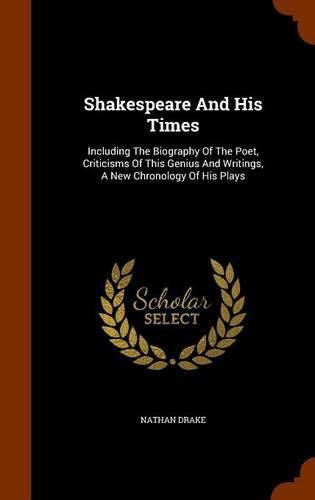 Shakespeare and His Times: Including the Biography of the Poet, Criticisms of This Genius and Writings, a New Chronology of His Plays