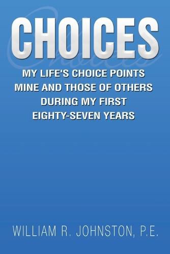 Choices: My Life's Choice Points Mine and Those of Others During My First Eighty-Seven Years