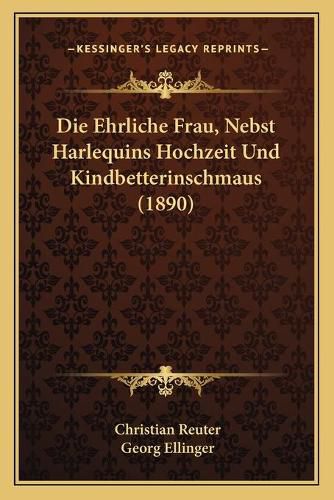 Die Ehrliche Frau, Nebst Harlequins Hochzeit Und Kindbetterinschmaus (1890)