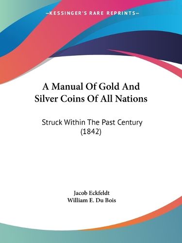 Cover image for A Manual of Gold and Silver Coins of All Nations: Struck Within the Past Century (1842)