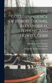 Cover image for The Correspondence Of Robert Toombs, Alexander H. Stephens, And Howell Cobb