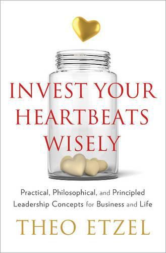 Cover image for Invest Your Heartbeats Wisely: Practical, Philosophical & Principled Leadership Concepts for Business & Life