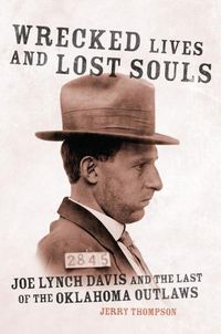 Cover image for Wrecked Lives and Lost Souls: Joe Lynch Davis and the Last of the Oklahoma Outlaws